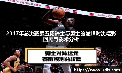 2017年总决赛第五场骑士与勇士的巅峰对决精彩回顾与战术分析