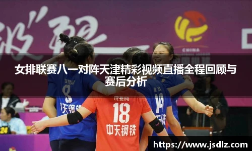 女排联赛八一对阵天津精彩视频直播全程回顾与赛后分析