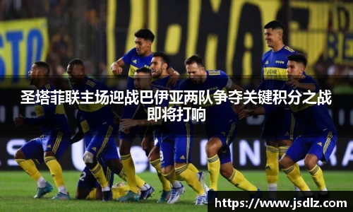 圣塔菲联主场迎战巴伊亚两队争夺关键积分之战即将打响