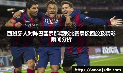 西班牙人对阵巴塞罗那精彩比赛录像回放及精彩瞬间分析