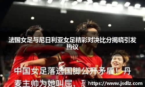法国女足与尼日利亚女足精彩对决比分揭晓引发热议